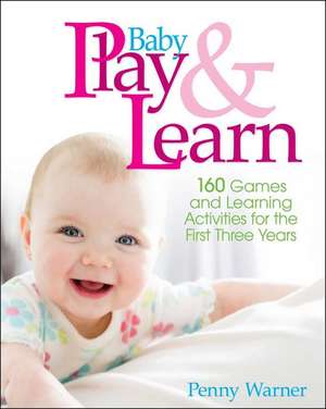 Baby Play And Learn: 160 Games and Learning Activities for the First Three Years de Penny Warner