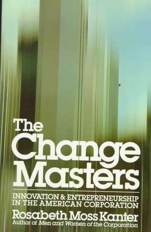 The Change Masters: Innovation for Productivity in in the American Corporation de Kanter