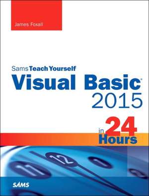 Visual Basic 2015 in 24 Hours, Sams Teach Yourself de James Foxall