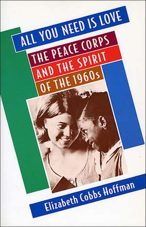 All You Need Is Love – The Peace Corps & the Spirit of the 1960s de Elizabeth Cobbs Hoffman