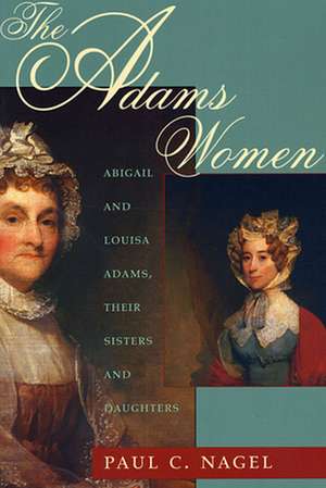 The Adams Women – Abigail & Louisa Adams, Their Sisters & Daughters de Paul C. Nagel