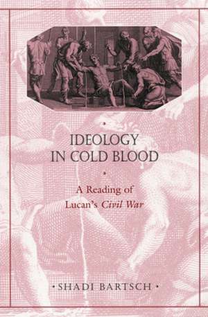 Ideology in Cold Blood – A Reading of Lucan′s Civil War de Shadi Bartsch