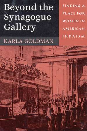 Beyond the Synagogue Gallery – Finding a Place for Women in American Judaism de Karla Goldman