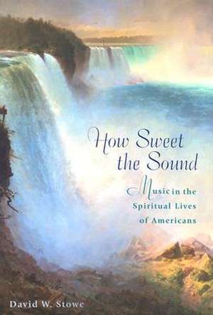 How Sweet the Sound – Music in the Spiritual Lives of Americans de David W. Stowe