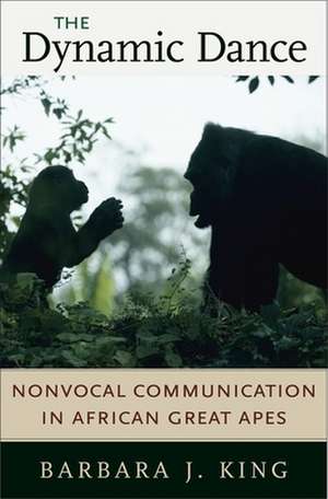 The Dynamic Dance – Nonvocal Communication in African Great Apes de Barbara J King