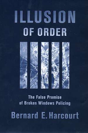 Illusion of Order – The False Promise of Broken Windows Policing de Bernard E. Harcourt