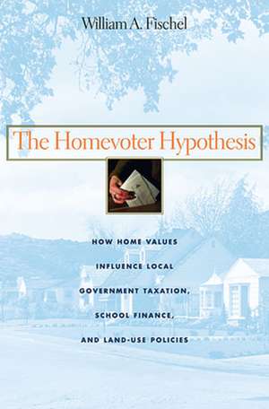 The Homevoter Hypothesis – How Home Values Influence Local Government Taxation, School Finance and Land–Use Policies de William A. Fischel