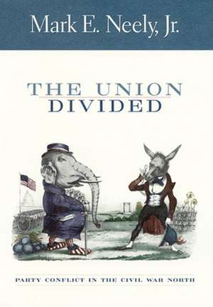 The Union Divided – Party Conflict in the Civil War North de Mark E Neely