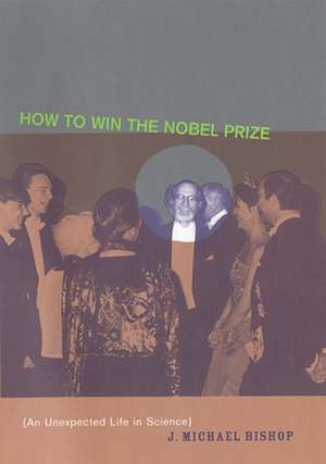 How to Win the Nobel Prize – An Unexpected Life in Science de J Michael Bishop