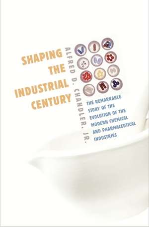 Shaping the Industrial Century – The Remarkable Story of the Evolution of the Modern Chemical and Pharmaceutical Industries de Alfred D. Chandler