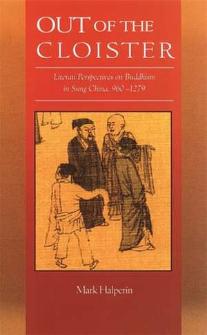 Out of the Cloister – Literati Perspectives on Buddhism in Sung China, 960–1279 de Mark Halperin