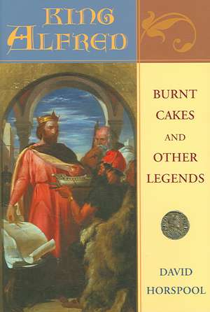 King Alfred: Burnt Cakes and Other Legends de David Horspool