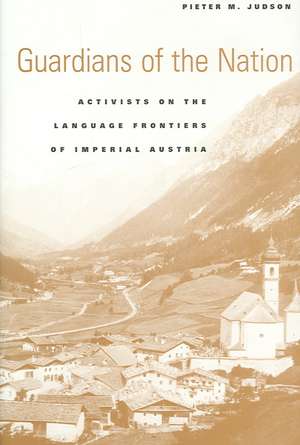 Guardians of the Nation – Activists on the Language Frontiers of Imperial Austria de Pieter M Judson