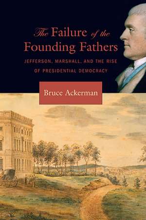 The Failure of the Founding Fathers – Jefferson, Marshall and the Rise of Presidential Democracy de Bruce Ackerman