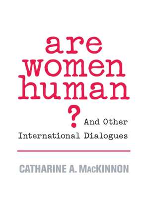 Are Women Human? – And Other International Dialogues de Catharine A Mackinnon