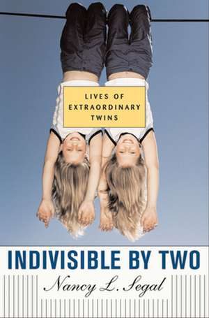 Indivisible by Two – Lives of Extraordinary Twins de Nancy L Segal