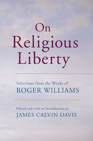 On Religious Liberty – Selections from the Works of Roger Williams de James Calvin Davis