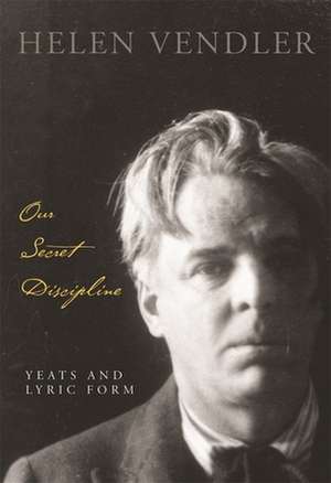 Our Secret Discipline – Yeats and Lyric Form de H Vendler