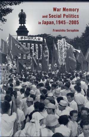 War Memory and Social Politics in Japan, 1945–2005 de Franziska Seraphim