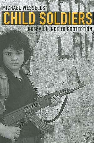 Child Soldiers – From Violence to Protection de Michael Wessells