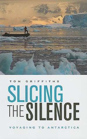 Slicing the Silence – Voyaging to Antarctica (OANZ) de Tom Griffiths