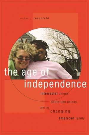 The Age of Independence – Interracial Unions, Same–Sex Unions, and the Changing American Family de Michael J. Rosenfeld