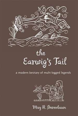 The Earwig′s Tail – A Modern Bestiary of Multi–legged Legends de May R. Berenbaum