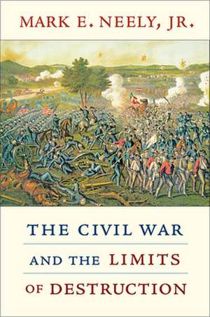 The Civil War and the Limits of Destruction de Mark E Neely