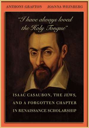 I have always loved the Holy Tongue – Isaac Casaubon, the Jews, and a Forgotten Chapter in Renaissance Scholarship de Anthony Grafton