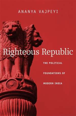 Righteous Republic – The Political Foundations of Modern India de Ananya Vajpeyi