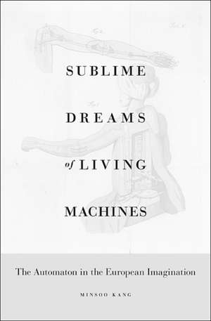 Sublime Dreams of Living Machines: The Automaton in the European Imagination de Minsoo Kang