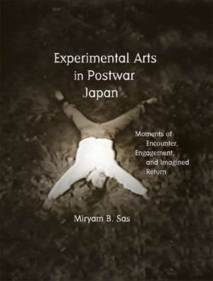 Experimental Arts in Postwar Japan – Moments of Encounter, Engagement, and Imagined Return de Miryam B. Sas