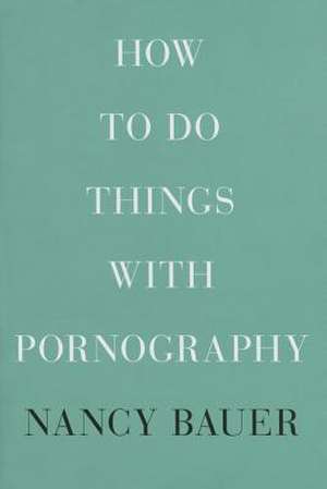 How to Do Things with Pornography de Nancy Bauer