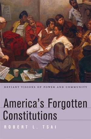 America′s Forgotten Constitutions – Defiant Visions of Power and Community de Robert L. Tsai