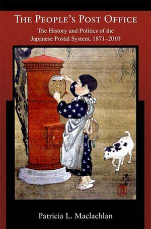 The Peoples Post Office – The History and Politics of the Japanese Postal System, 1871–2010 de Patricia L. Maclachlan