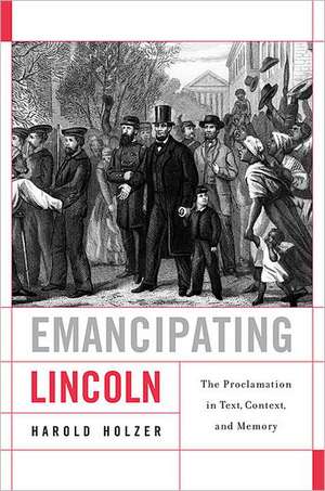 Emancipating Lincoln – The Proclamation in Text, Context, and Memory de Harold Holzer