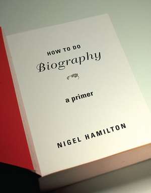 How to do Biography – A Primer de Nigel Hamilton