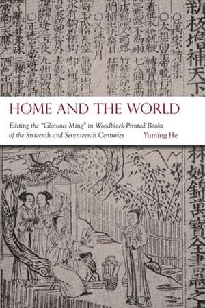 Home and the World – Editing the "Glorious Ming" in Woodblock–Printed Books of the Sixteenth and Seventeenth Centuries de Yuming He