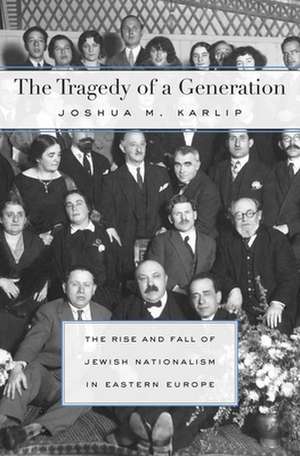 The Tragedy of a Generation – The Rise and Fall of Jewish Nationalism in Eastern Europe de Joshua M. Karlip