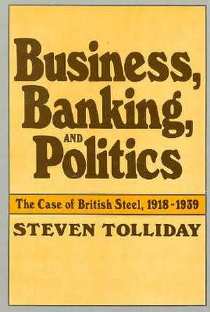 Business Banking & Politics – The Case of British British Steel, 1918′1939 de S Tolliday