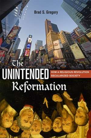 The Unintended Reformation – How a Religious Revolution Secularized Society de Brad S. Gregory