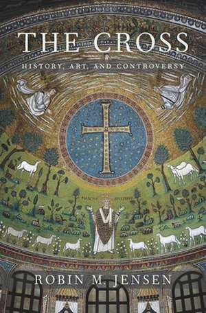 The Cross – History, Art, and Controversy de Robin M. Jensen