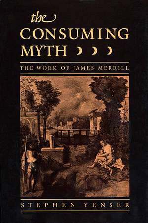 The Consuming Myth – The Work of James Merrill de S Yenser