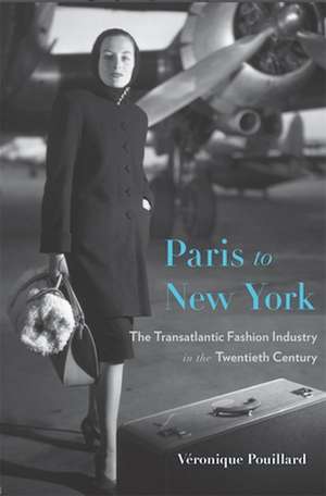 Paris to New York – The Transatlantic Fashion Industry in the Twentieth Century de Véronique Pouillard