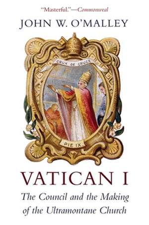 Vatican I – The Council and the Making of the Ultramontane Church de John W. O`malley