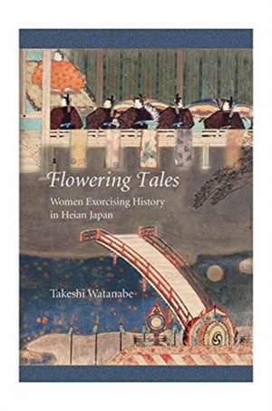 Flowering Tales – Women Exorcising History in Heian Japan de Takeshi Watanabe