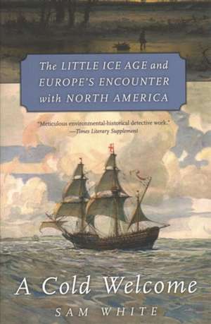 A Cold Welcome – The Little Ice Age and Europe′s Encounter with North America de Sam White