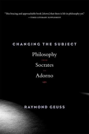 Changing the Subject – Philosophy from Socrates to Adorno de Raymond Geuss