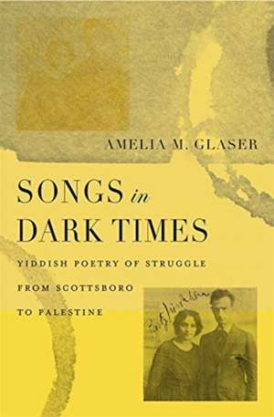 Songs in Dark Times – Yiddish Poetry of Struggle from Scottsboro to Palestine de Amelia M. Glaser