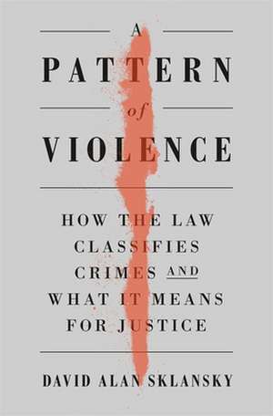 A Pattern of Violence – How the Law Classifies Crimes and What It Means for Justice de David Alan Sklansky